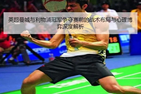英超曼城与利物浦冠军争夺赛前的战术布局与心理博弈深度解析